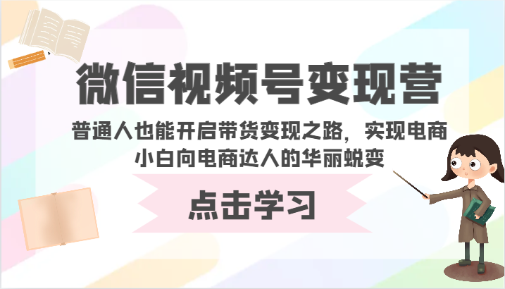 微信视频号变现营-普通人也能开启带货变现之路，实现电商小白向电商达人的华丽蜕变-千帆网赚