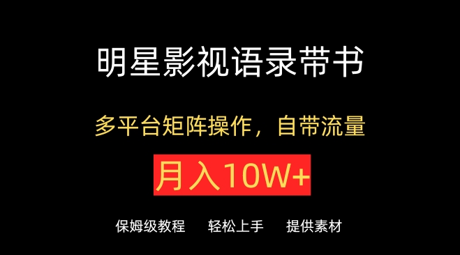 明星影视语录带书，抖音快手小红书视频号多平台矩阵操作，自带流量，月入10W+-千帆网赚