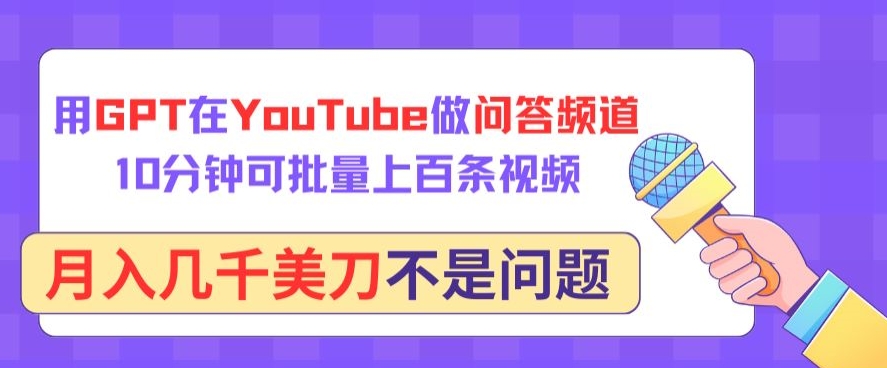 用GPT在YouTube做问答频道，10分钟可批量上百条视频，月入几千美刀不是问题-千帆网赚