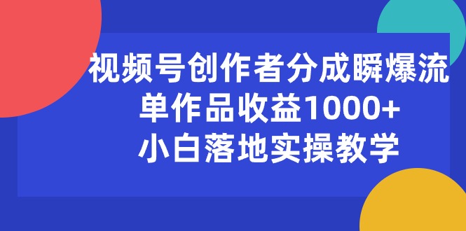 （10854期）视频号创作者分成瞬爆流，单作品收益1000+，小白落地实操教学-千帆网赚
