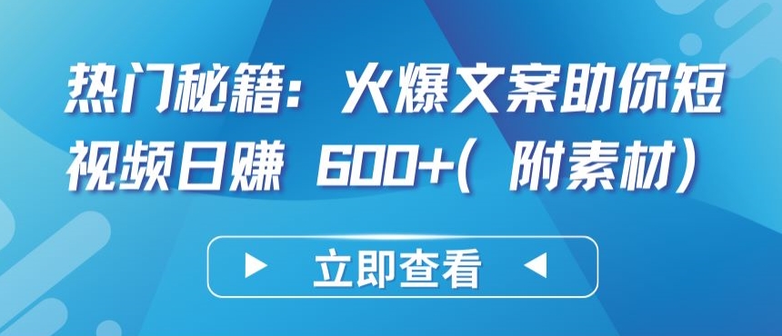 热门秘籍：火爆文案助你短视频日赚 600+(附素材)-千帆网赚