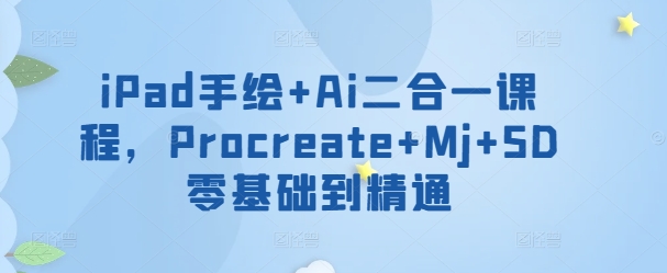 iPad手绘+Ai二合一课程，​Procreate+Mj+SD零基础到精通-千帆网赚