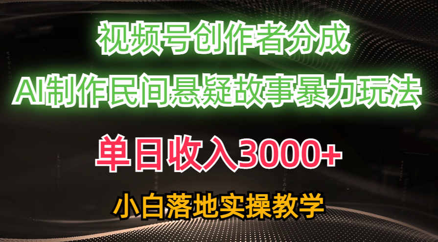 （10853期）单日收入3000+，视频号创作者分成，AI创作民间悬疑故事，条条爆流，小白-千帆网赚