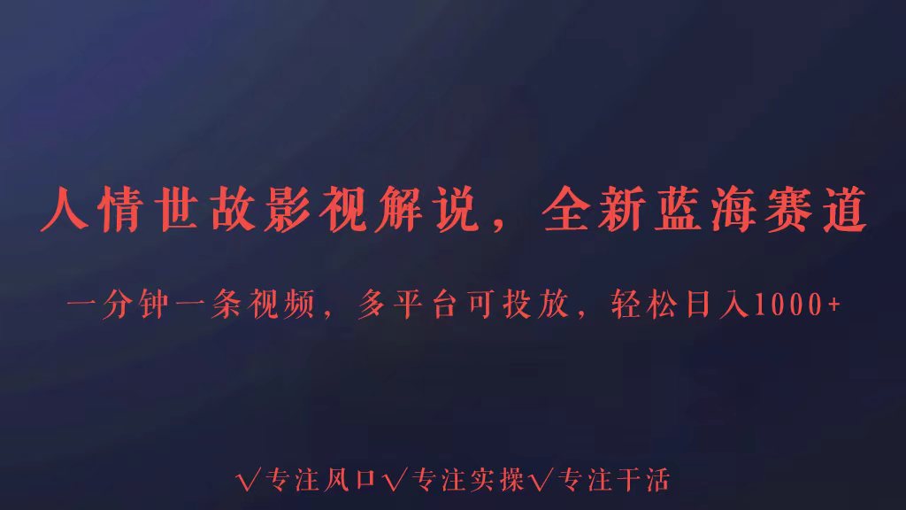 全新蓝海赛道人情世故解说，多平台投放轻松日入3000+-千帆网赚