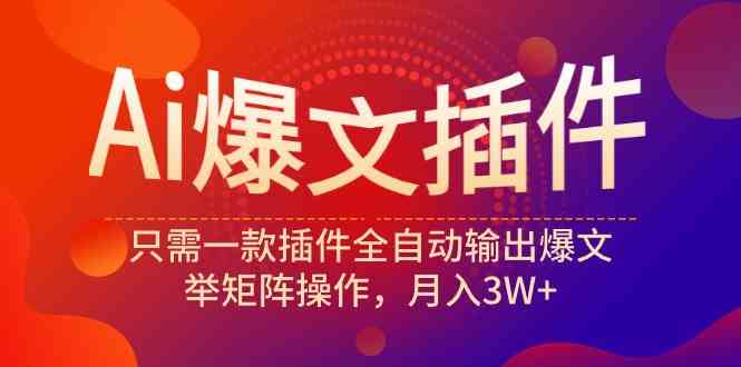 （9725期）Ai爆文插件，只需一款插件全自动输出爆文，举矩阵操作，月入3W+-千帆网赚