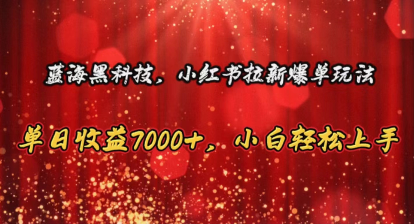 （10860期）蓝海黑科技，小红书拉新爆单玩法，单日收益7000+，小白轻松上手-千帆网赚