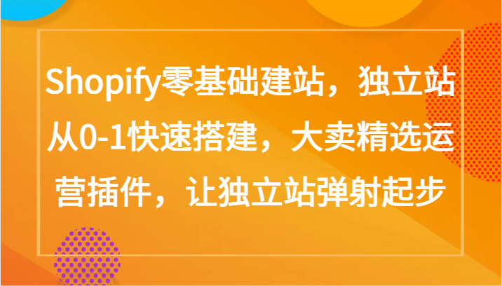 Shopify零基础建站，独立站从0-1快速搭建，大卖精选运营插件，让独立站弹射起步-千帆网赚