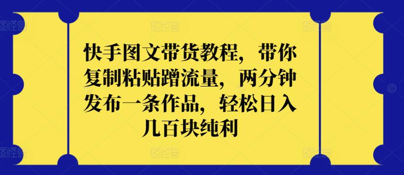 快手图文带货教程，带你复制粘贴蹭流量，两分钟发布一条作品，轻松日入几百块纯利-千帆网赚