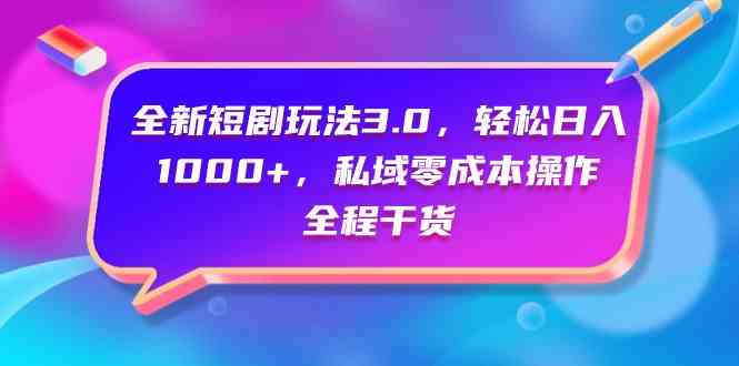 （9794期）全新短剧玩法3.0，轻松日入1000+，私域零成本操作，全程干货-千帆网赚