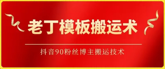 老丁模板搬运术：抖音90万粉丝博主搬运技术-千帆网赚