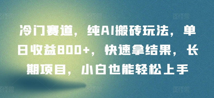 冷门赛道，纯AI搬砖玩法，单日收益800+，快速拿结果，长期项目，小白也能轻松上手-千帆网赚