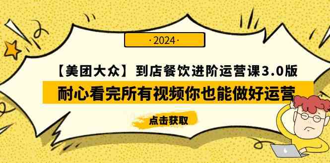 （9723期）【美团-大众】到店餐饮 进阶运营课3.0版，耐心看完所有视频你也能做好运营-千帆网赚