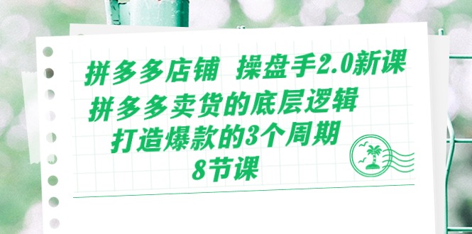 （10859期）拼多多店铺 操盘手2.0新课，拼多多卖货的底层逻辑，打造爆款的3个周期-8节-千帆网赚