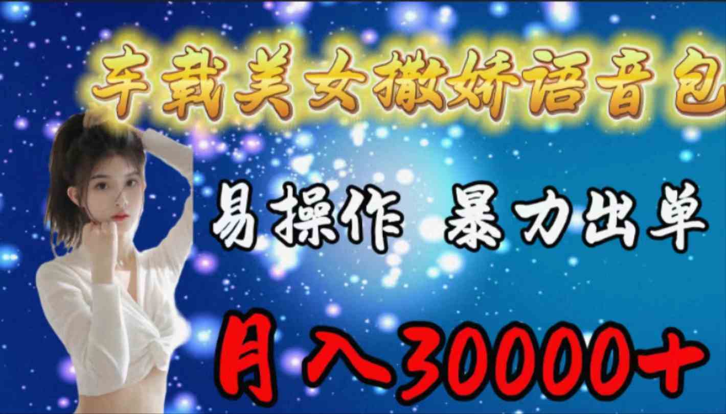 （9710期）车载女生撒娇语音包，易操作，暴力出单，月入30000+-千帆网赚