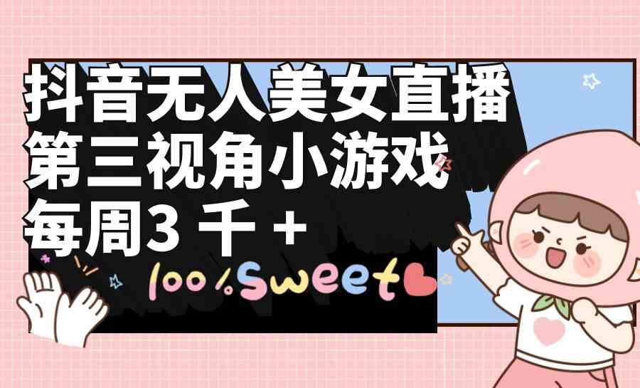 （9796期）抖音无人美女直播，第三视角小游戏，每周收益3000+-千帆网赚