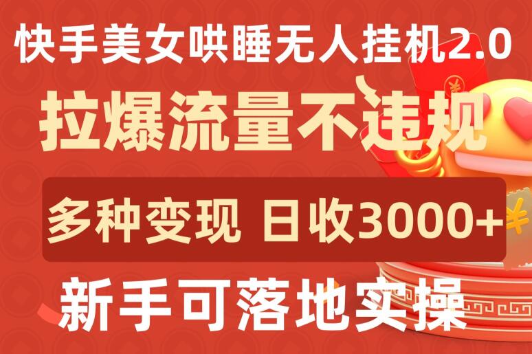快手美女哄睡无人挂机2.0.拉爆流量不违规，多种变现途径，日收3000+，新手可落地实操-千帆网赚