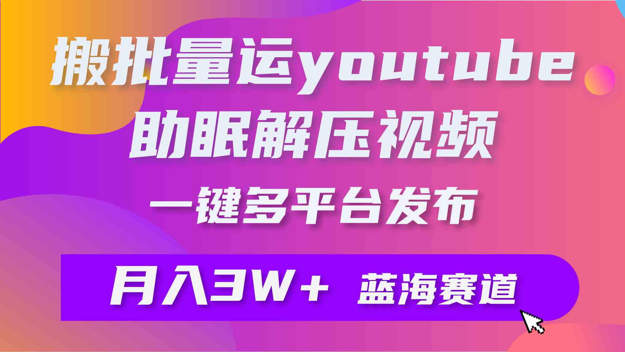 （9727期）批量搬运YouTube解压助眠视频 一键多平台发布 月入2W+-千帆网赚