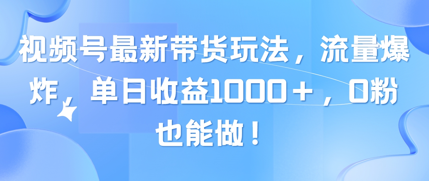 （10858期）视频号最新带货玩法，流量爆炸，单日收益1000＋，0粉也能做！-千帆网赚
