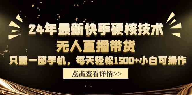 （9779期）24年最新快手硬核技术无人直播带货，只需一部手机 每天轻松1500+小白可操作-千帆网赚