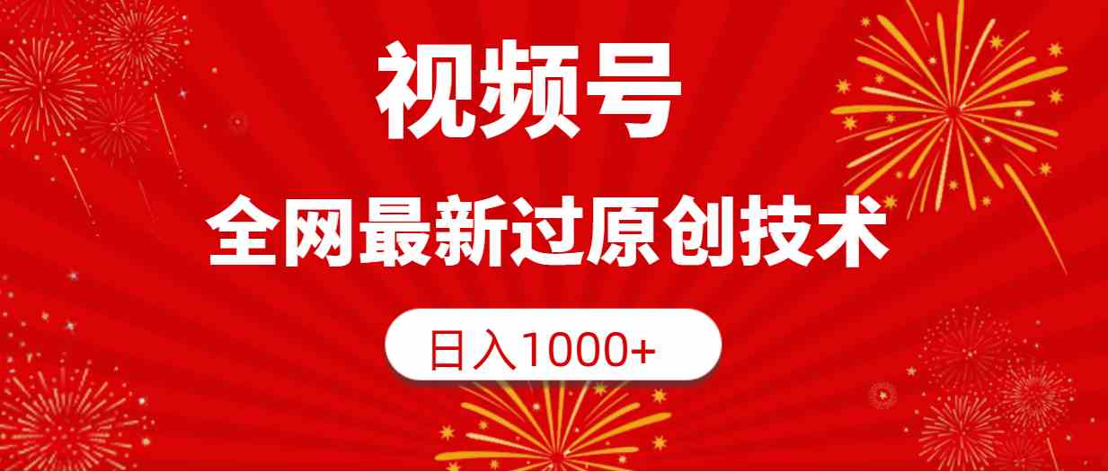（9713期）视频号，全网最新过原创技术，日入1000+-千帆网赚