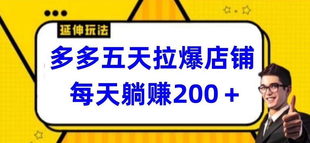 多多五天拉爆店铺，每天躺赚200+-千帆网赚