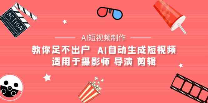 （9722期）【AI短视频制作】教你足不出户  AI自动生成短视频 适用于摄影师 导演 剪辑-千帆网赚