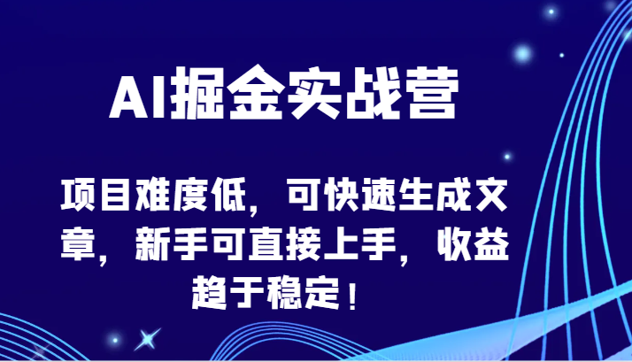 AI掘金实战营-项目难度低，可快速生成文章，新手可直接上手，收益趋于稳定！-千帆网赚