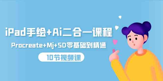 （9720期）iPad手绘+Ai二合一课程，Procreate+Mj+SD零基础到精通（10节视频课）-千帆网赚