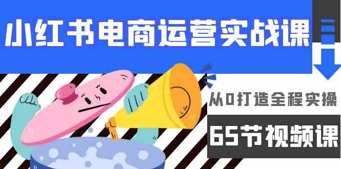 （9724期）小红书电商运营实战课，​从0打造全程实操（65节视频课）-千帆网赚