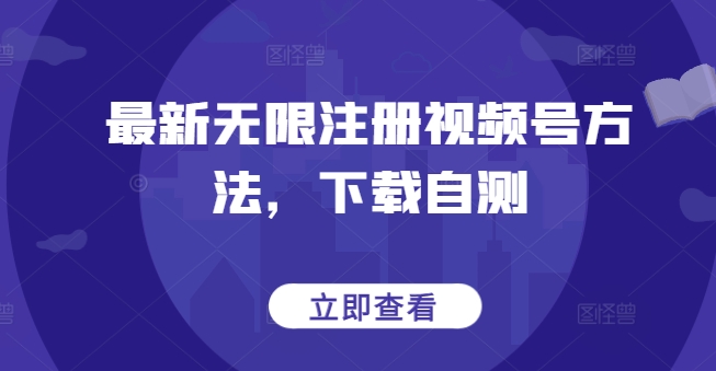 最新无限注册视频号方法，下载自测-千帆网赚