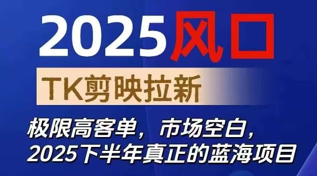 2025风口TK剪映capcut拉新项目，极限高客单，市场空白，2025下半年真正的蓝海项目-千帆网赚