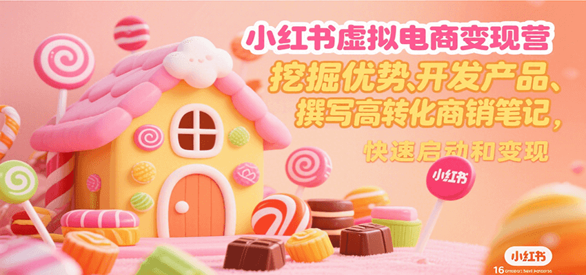 小红书虚拟电商变现营，挖掘优势、开发产品、撰写高转化商销笔记，快速启动和变现-千帆网赚