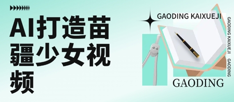 用AI打造苗疆少女视频，单日变现多张，高质量作品引爆流量-千帆网赚