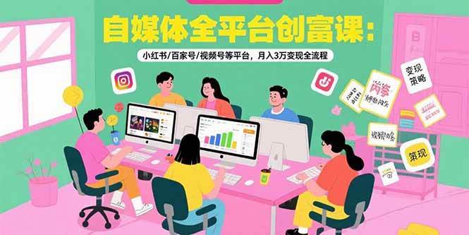 （15479期）自媒体全平台创富课：小红书/百家号/视频号等平台，月入3万变现全流程-千帆网赚