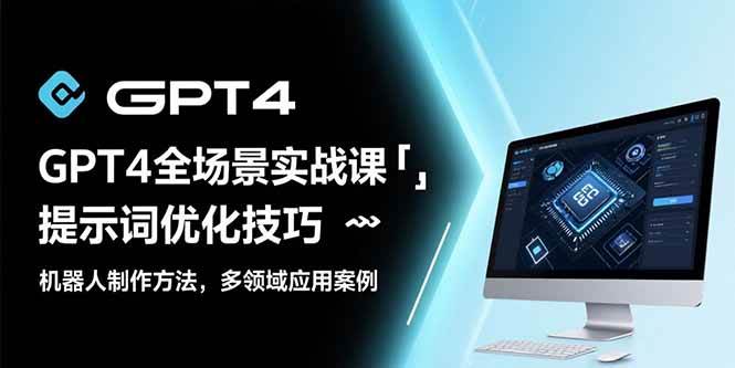 （15499期）GPT4全场景实战课：提示词优化技巧，机器人制作方法，多领域应用案例-千帆网赚
