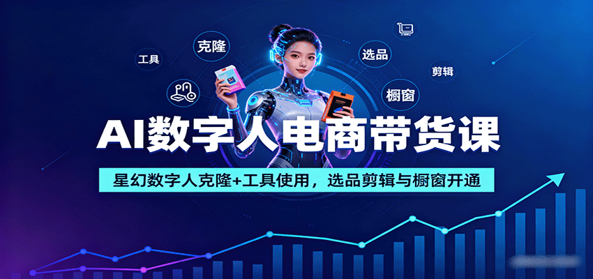 AI数字人电商带货课：星幻数字人克隆+工具使用，选品剪辑与橱窗开通-千帆网赚
