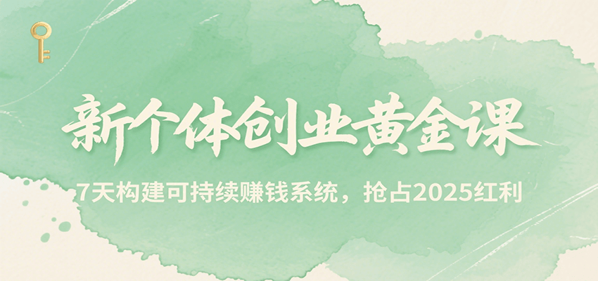 新个体创业黄金课，7天构建可持续赚钱系统，抢占2025红利-千帆网赚