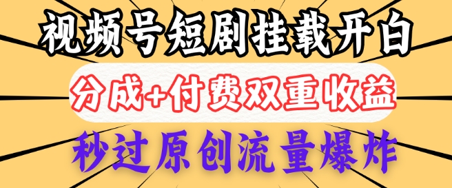 2025视频号短剧内测挂载开白权限，分成+付费双重收益，秒过原创流量爆炸，小白有手就会-千帆网赚