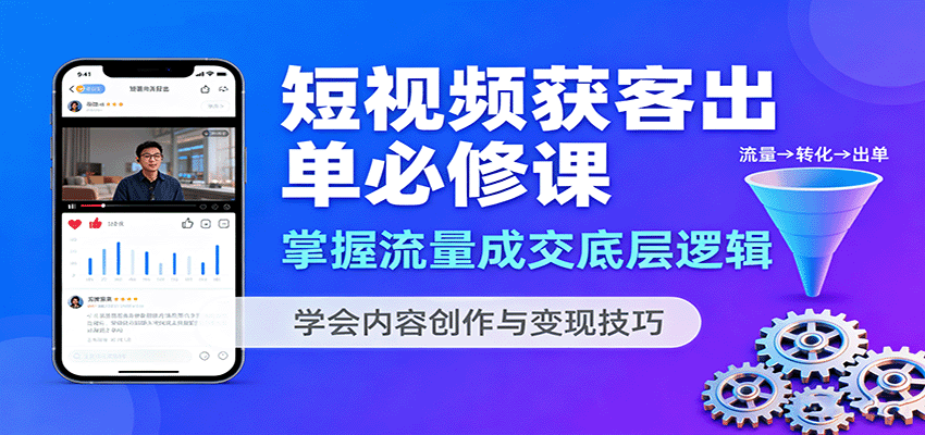 短视频获客出单必修课：掌握流量成交底层逻辑，学会内容创作与变现技巧-千帆网赚