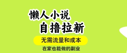 懒人小说自撸拉新，无需流量，一个账号一条作品就可以打爆收益，在家也能轻松做的副业【揭秘】-千帆网赚
