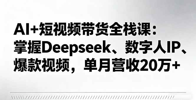 （16180期）AI+短视频带货全栈课：掌握Deepseek、数字人IP、爆款视频，单月营收20万+-千帆网赚