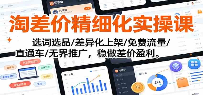 淘差价精细化实操课：选词选品/差异化上架/免费流量/直通车/无界推广，稳做差价盈利-千帆网赚