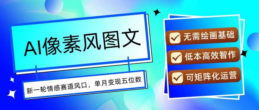 （15693期）AI像素风图文超详细实操全过程，每天一小时轻松易上手，单月变现五位数-千帆网赚