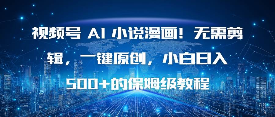 （16595期）视频号 AI 小说漫画！无需剪辑，一键原创，小白日入500+的保姆级教程-千帆网赚