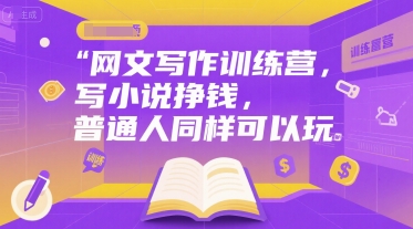 网文写作训练营，写小说挣钱，普通人同样可以玩-千帆网赚