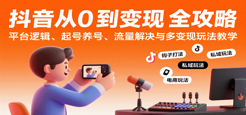 抖音从0到变现认知课：平台逻辑、起号养号、流量解决与多变现玩法教学-千帆网赚
