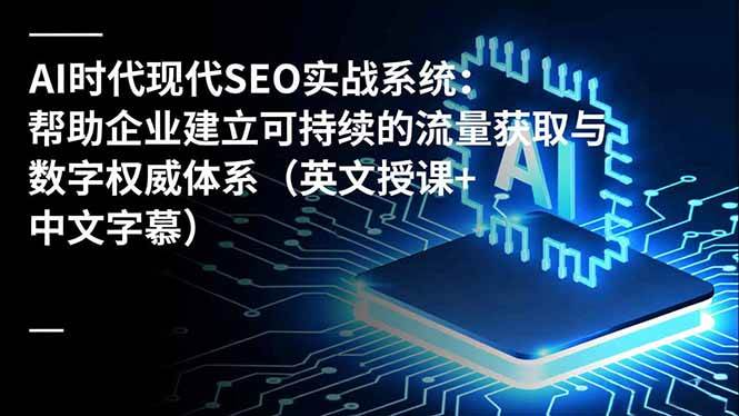 （16760期）AI时代现代SEO实战系统：帮助企业建立可持续的流量获取与数字权威体系（英文授课+中文字幕）-千帆网赚