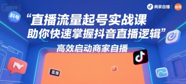 直播流量起号实战课，助你快速掌握抖音直播逻辑，高效启动商家自播-千帆网赚