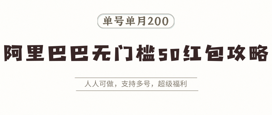 阿里巴巴无门槛50红包攻略，单号单月200。人人可做，支持多号，超级福利-千帆网赚