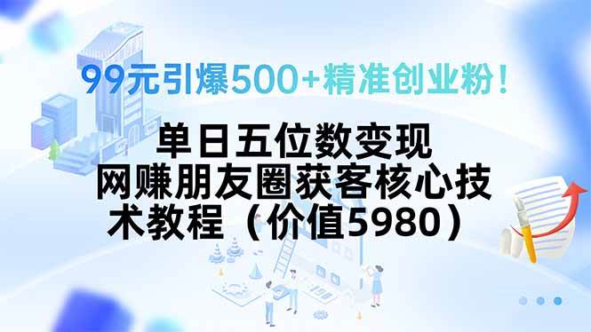 （15642期）99元引爆500+精准创业粉！单日五位数变现，网赚朋友圈获客核心技术教程…-千帆网赚